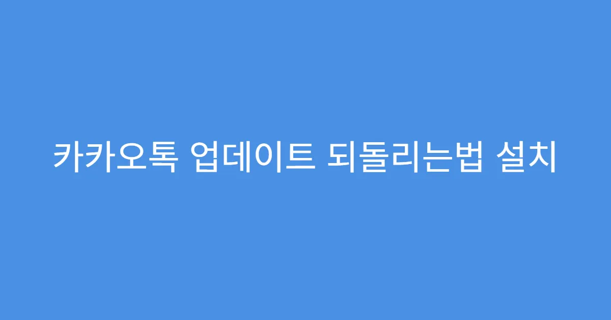 카카오톡 업데이트 되돌리는법 설치 오류 해결 방법