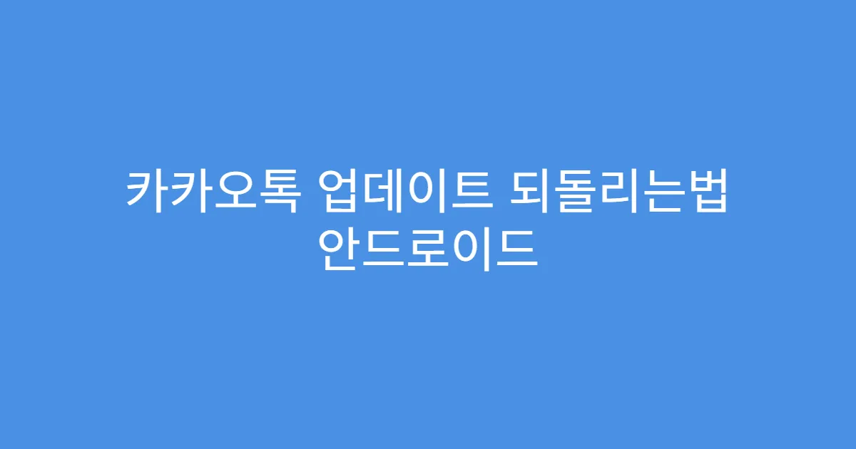 카카오톡 업데이트 되돌리는법 안드로이드 기기 기준