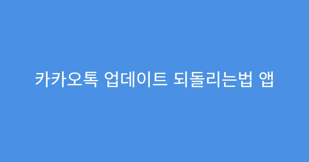 카카오톡 업데이트 되돌리는법 앱 백업 후 복구 방법