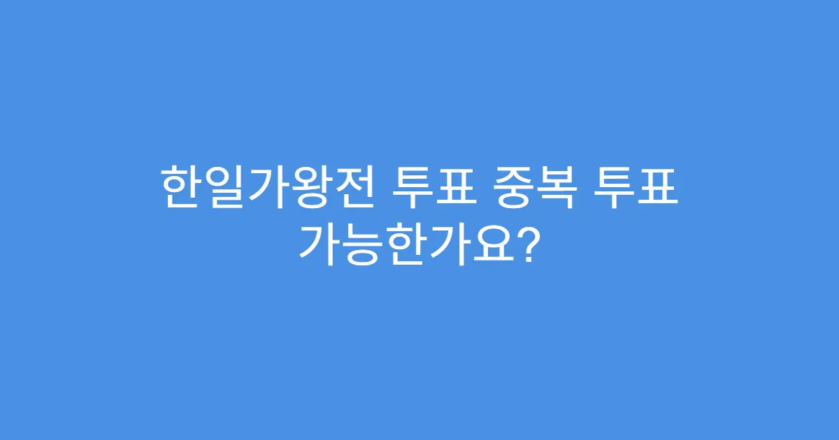 한일가왕전 투표 중복 투표 가능한가요?
