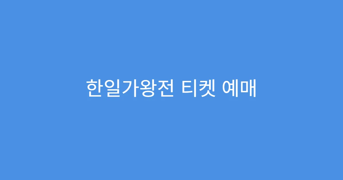 한일가왕전 티켓 예매 꿀팁