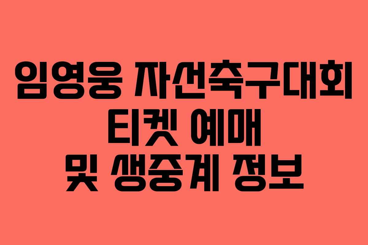 임영웅 자선축구대회 티켓 예매 및 생중계 정보