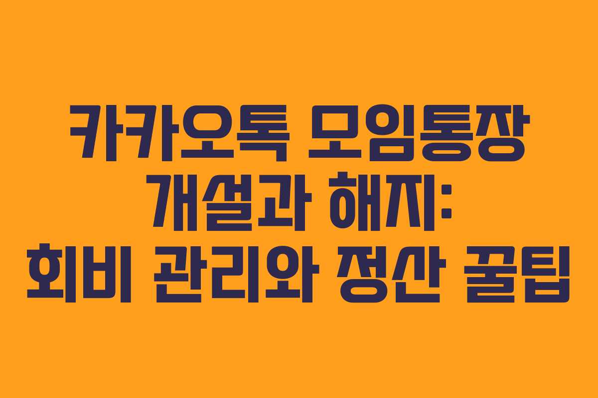 카카오톡 모임통장 개설과 해지: 회비 관리와 정산 꿀팁