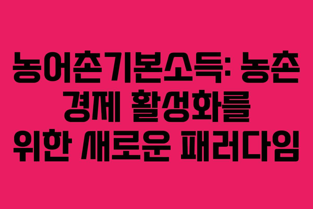 농어촌기본소득: 농촌 경제 활성화를 위한 새로운 패러다임