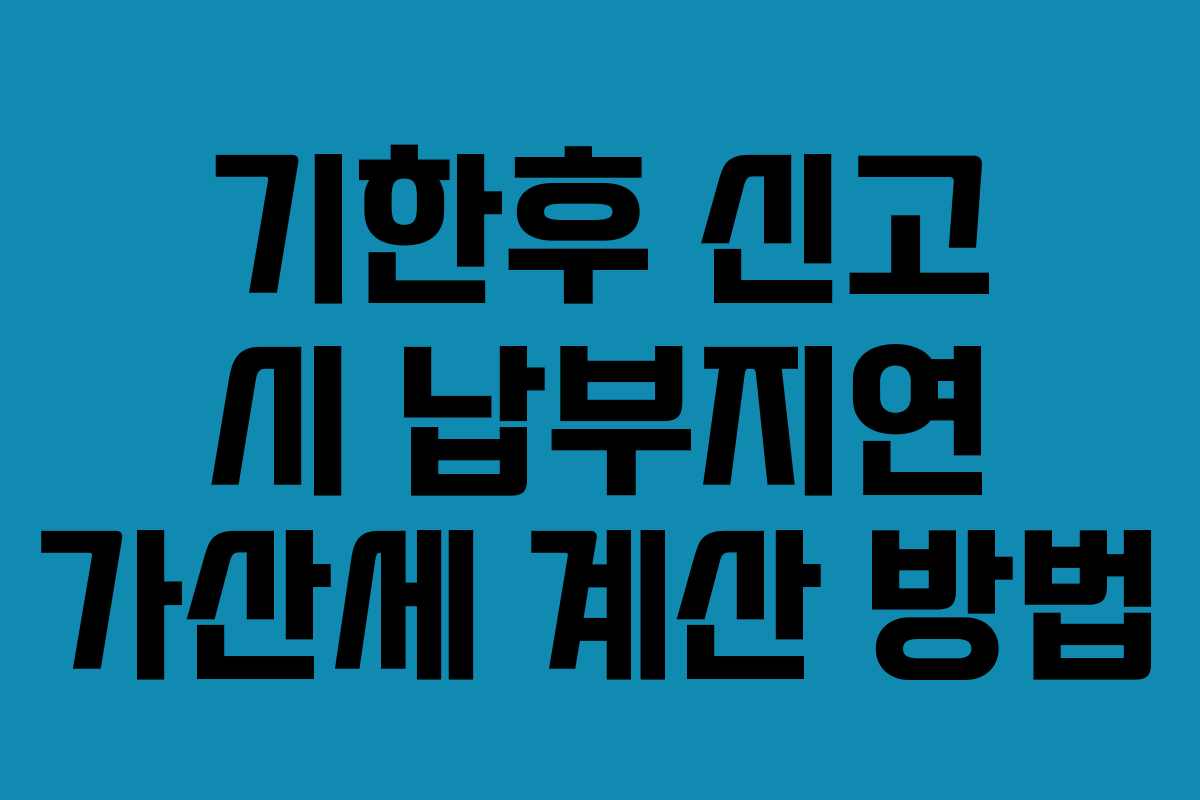 기한후 신고 시 납부지연 가산세 계산 방법