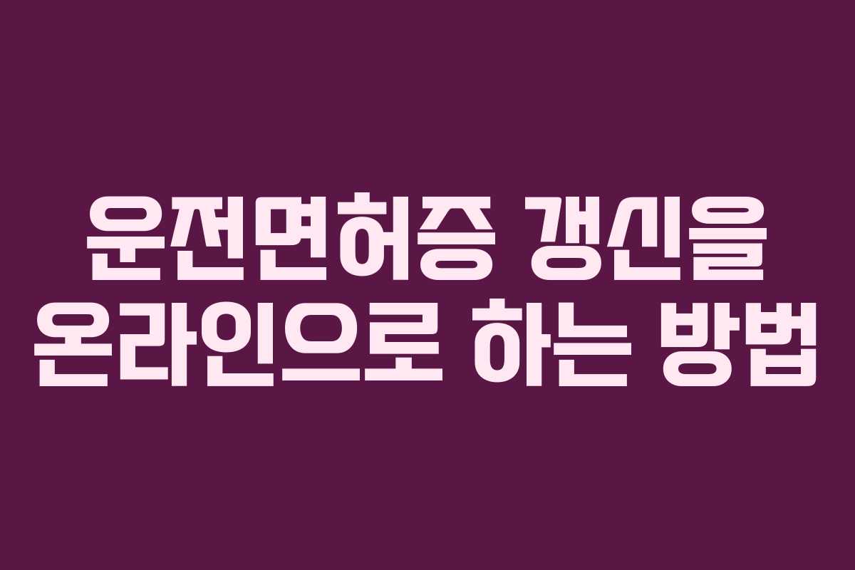 운전면허증 갱신을 온라인으로 하는 방법