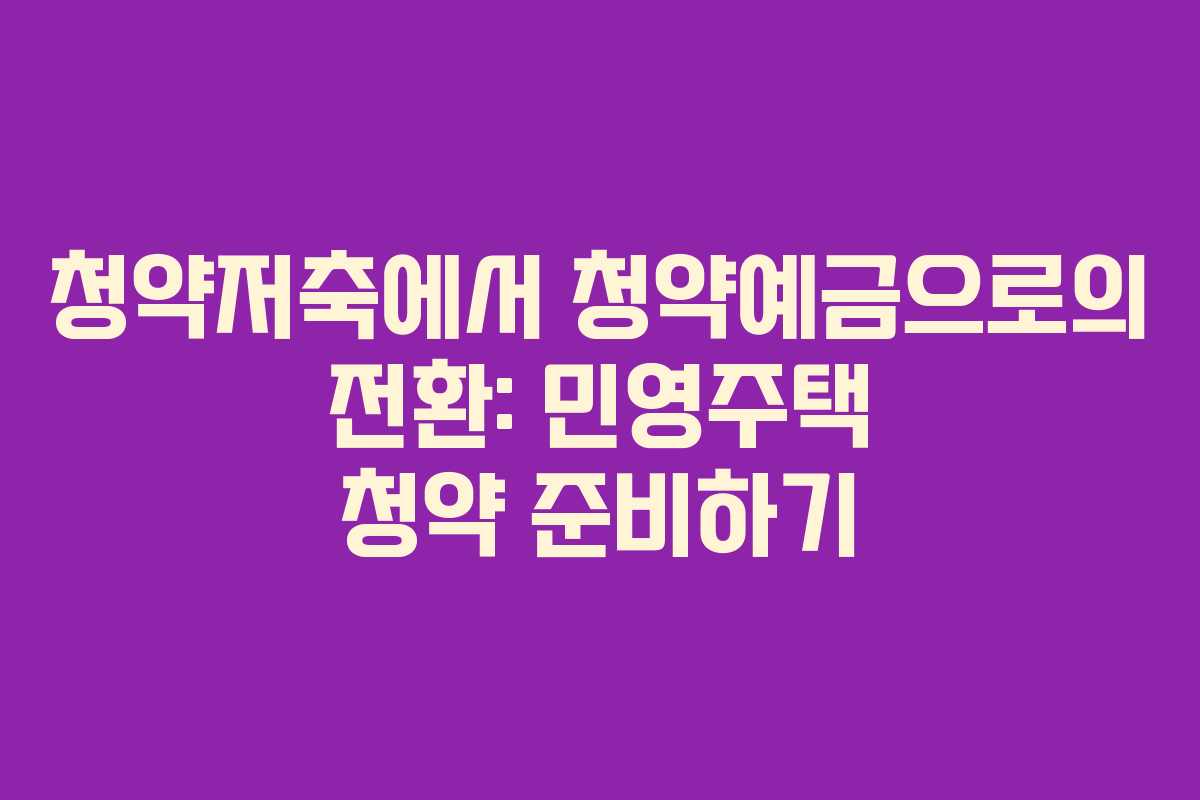 청약저축에서 청약예금으로의 전환: 민영주택 청약 준비하기