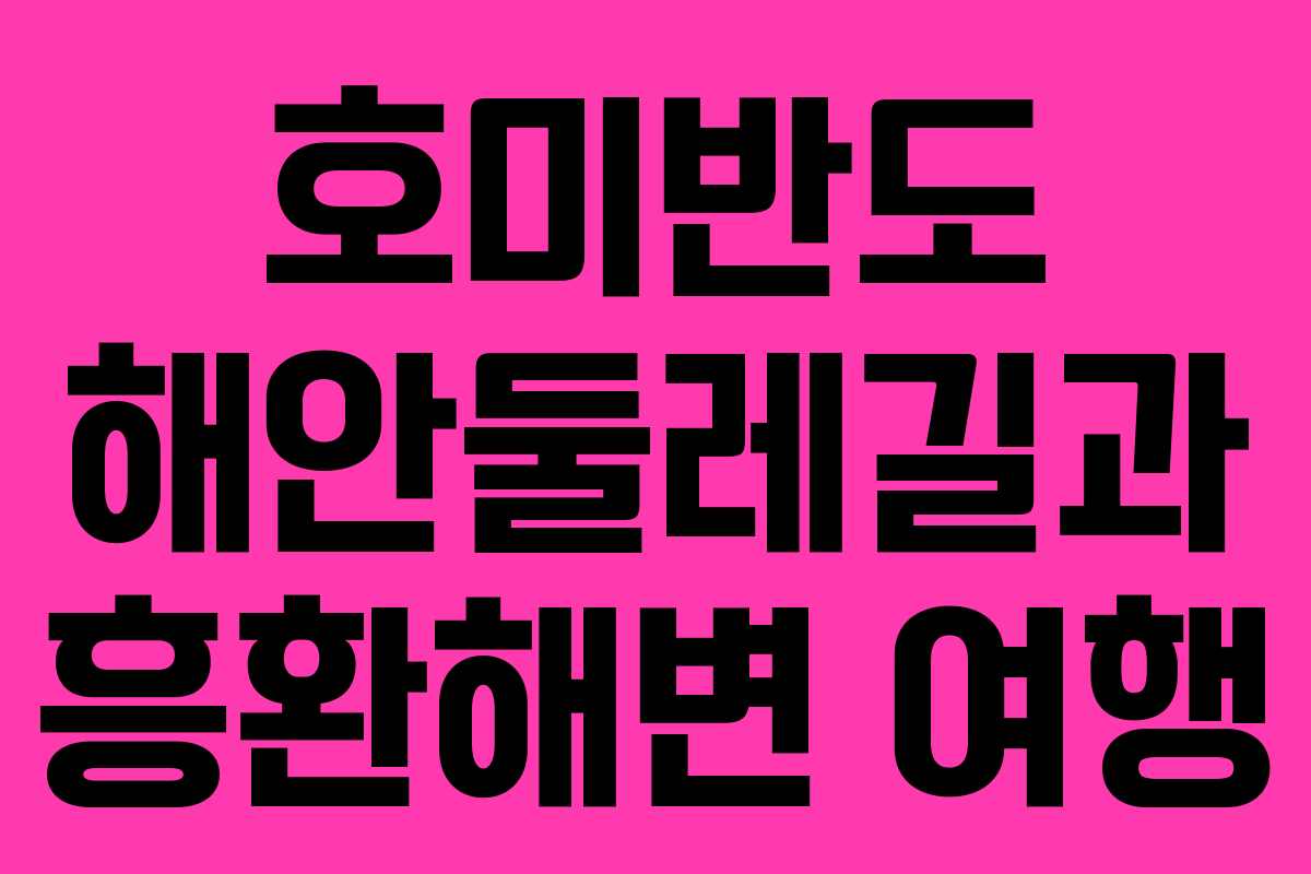 호미반도 해안둘레길과 흥환해변 여행