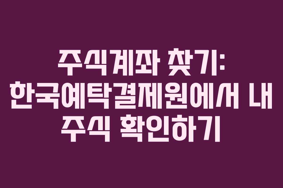 주식계좌 찾기: 한국예탁결제원에서 내 주식 확인하기
