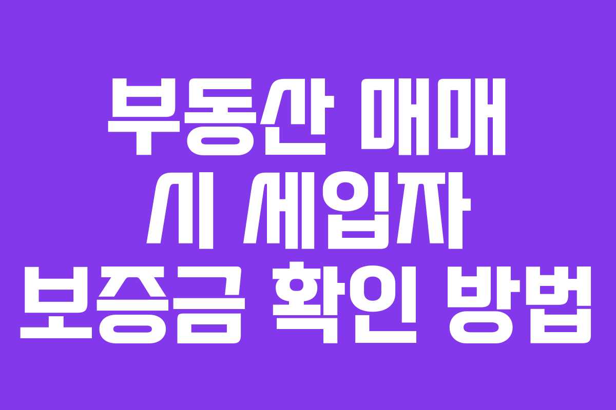 부동산 매매 시 세입자 보증금 확인 방법