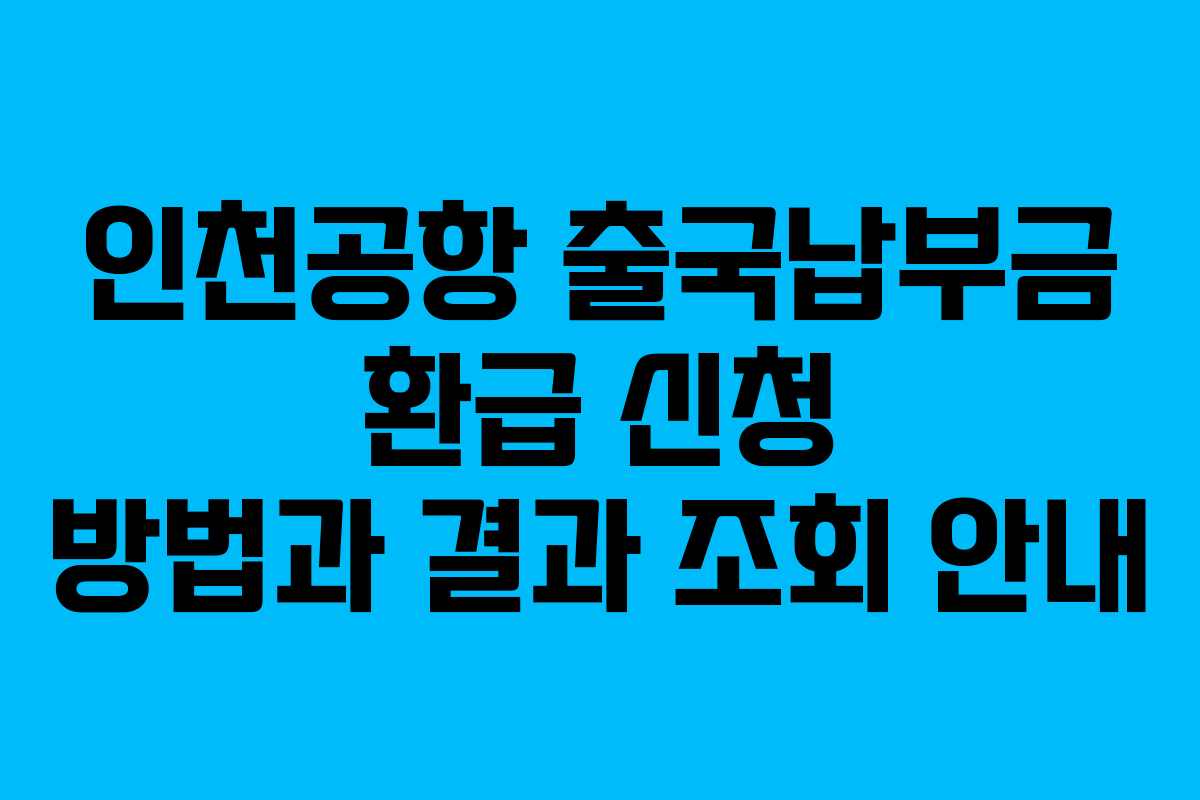 인천공항 출국납부금 환급 신청 방법과 결과 조회 안내