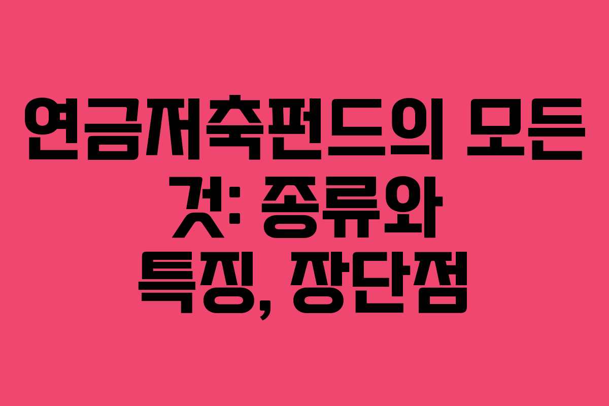 연금저축펀드의 모든 것: 종류와 특징, 장단점