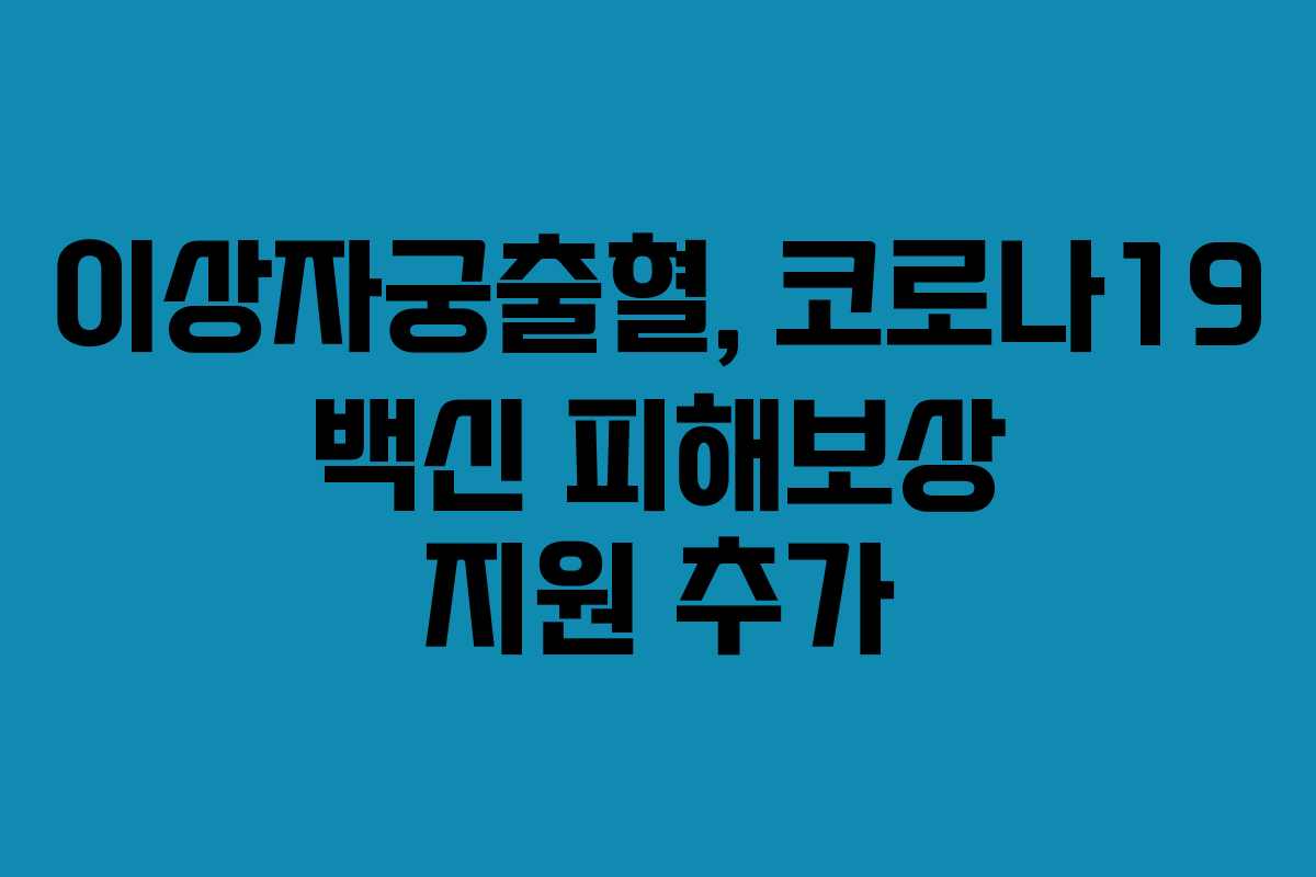 이상자궁출혈, 코로나19 백신 피해보상 지원 추가 이상자궁출혈, 코로나19 백신 피해보상 지원 추가
