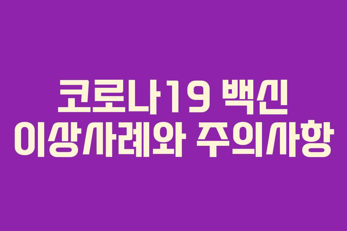 코로나19 백신 이상사례와 주의사항 코로나19 백신 이상사례와 주의사항