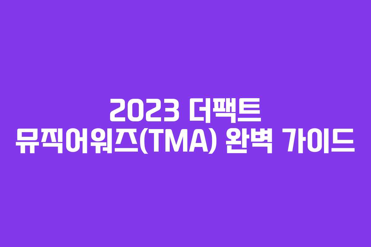 2023 더팩트 뮤직어워즈(TMA) 완벽 가이드 2023 더팩트 뮤직어워즈(TMA) 완벽 가이드