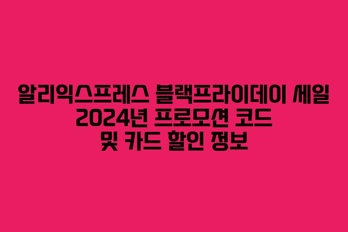 알리익스프레스 블랙프라이데이 세일 2024년 프로모션 코드 및 카드 할인 정보 알리익스프레스 블랙프라이데이 세일 2024년 프로모션 코드 및 카드 할인 정보