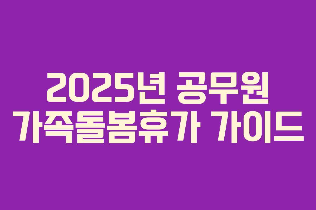 2025년 공무원 가족돌봄휴가 가이드 2025년 공무원 가족돌봄휴가 가이드