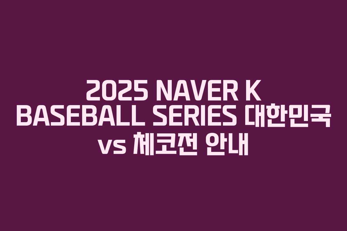 2025 NAVER K BASEBALL SERIES 대한민국 vs 체코전 안내 2025 NAVER K BASEBALL SERIES 대한민국 vs 체코전 안내