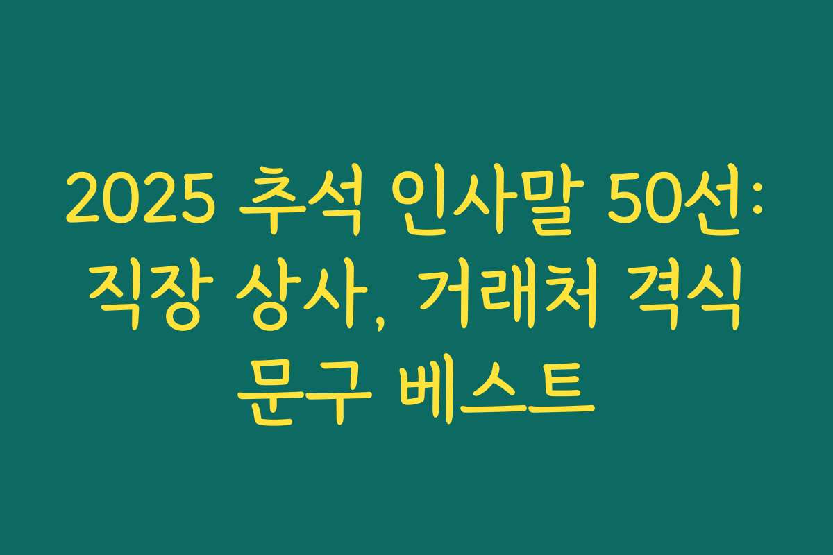 2025 추석 인사말 50선: 직장 상사, 거래처 격식 문구 베스트