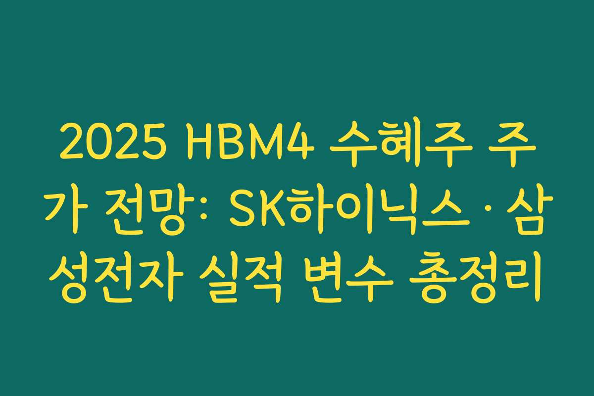 2025 HBM4 수혜주 주가 전망: SK하이닉스·삼성전자 실적 변수 총정리