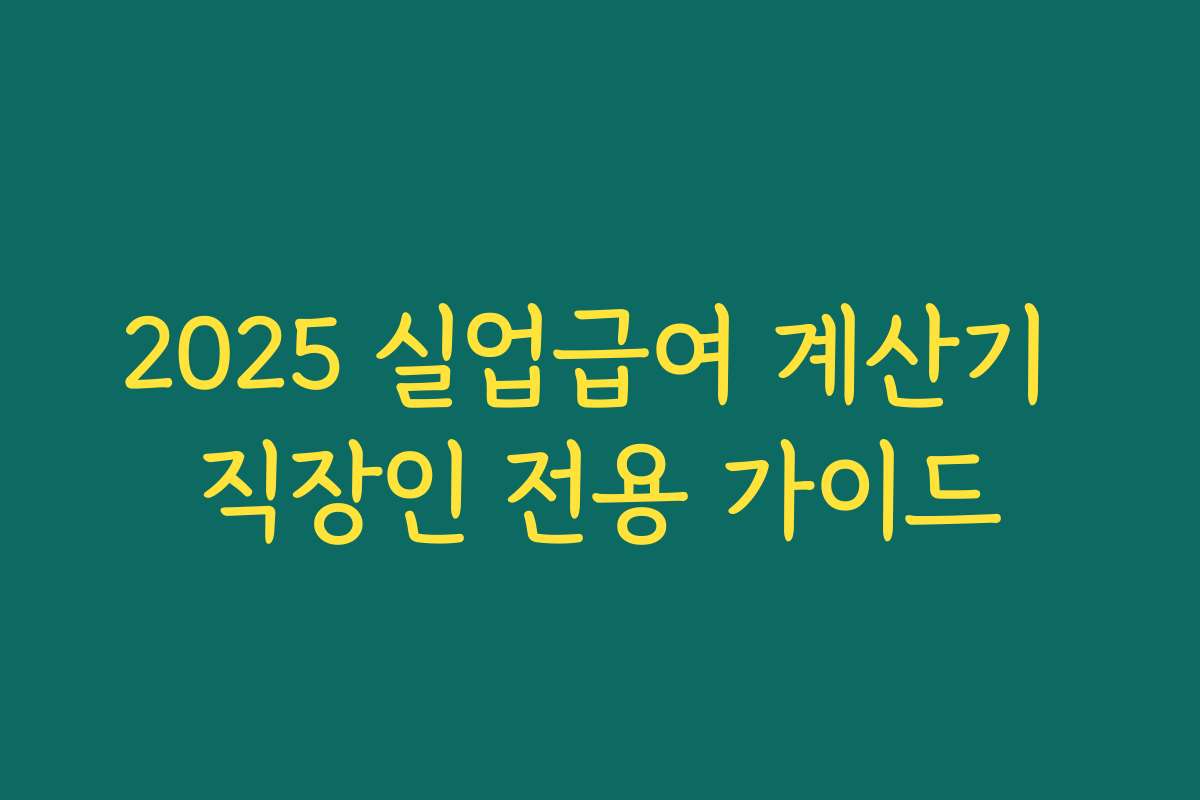 2025 실업급여 계산기 직장인 전용 가이드 2025 실업급여 계산기 직장인 전용 가이드