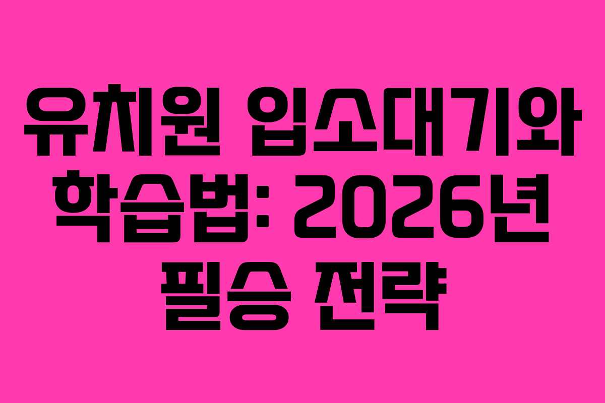 유치원 입소대기와 학습법: 2026년 필승 전략 유치원 입소대기와 학습법: 2026년 필승 전략