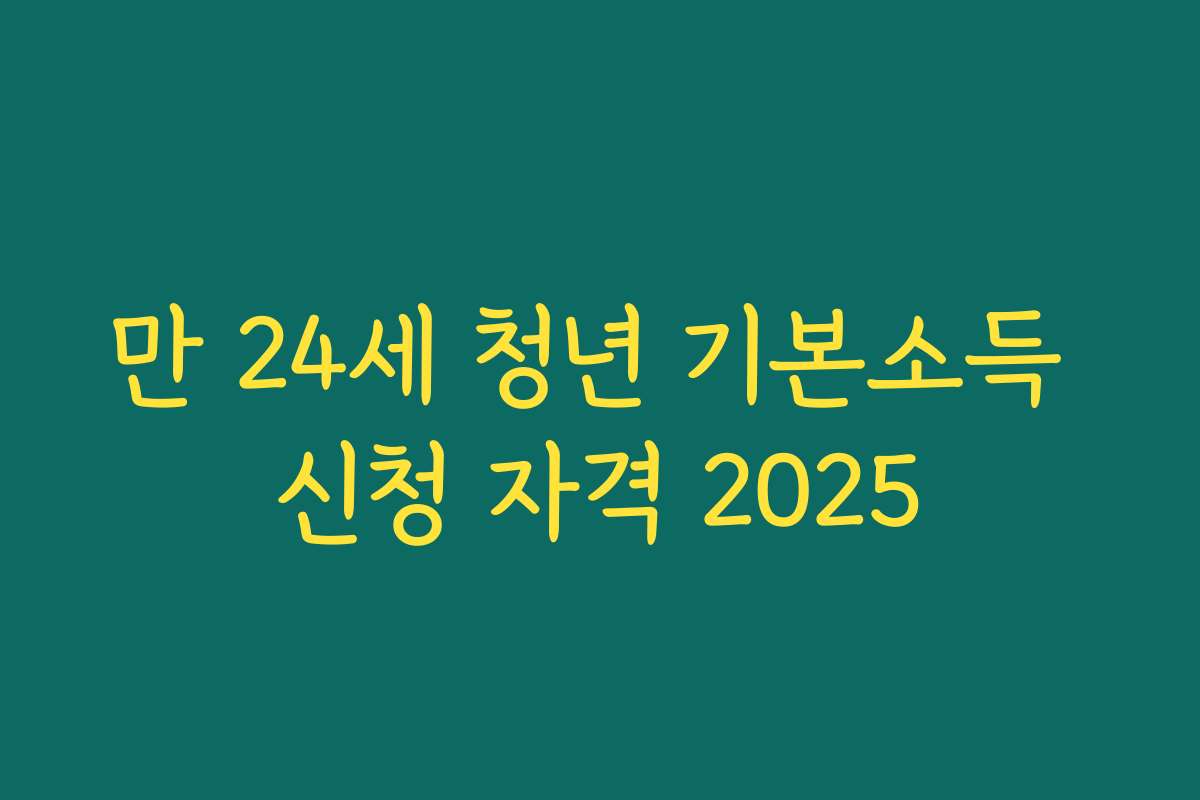 만 24세 청년 기본소득 신청 자격 2025