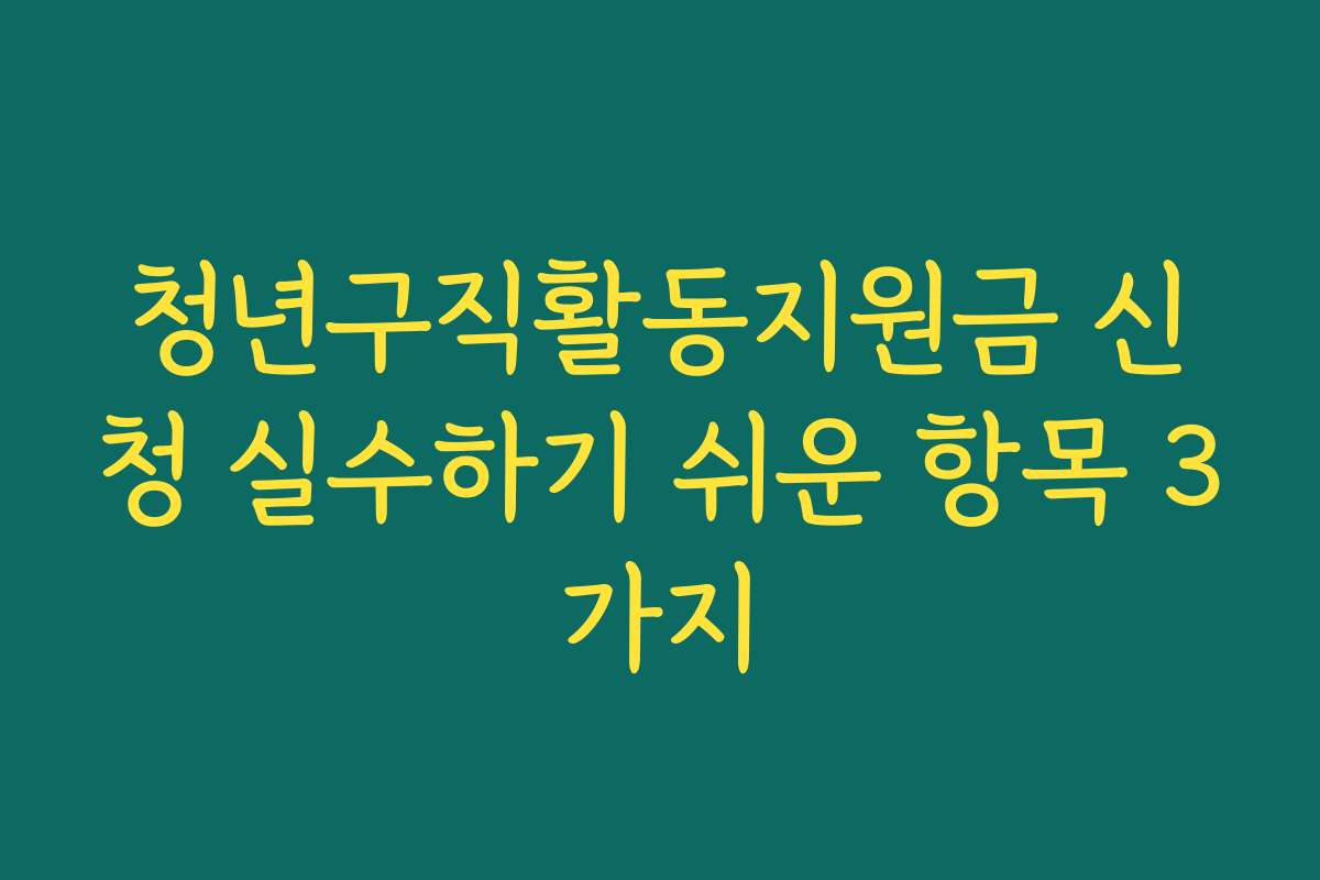 청년구직활동지원금 신청 실수하기 쉬운 항목 3가지 청년구직활동지원금 신청 실수하기 쉬운 항목 3가지