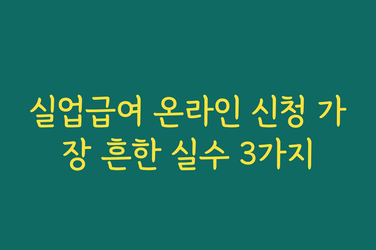실업급여 온라인 신청 가장 흔한 실수 3가지 실업급여 온라인 신청 가장 흔한 실수 3가지