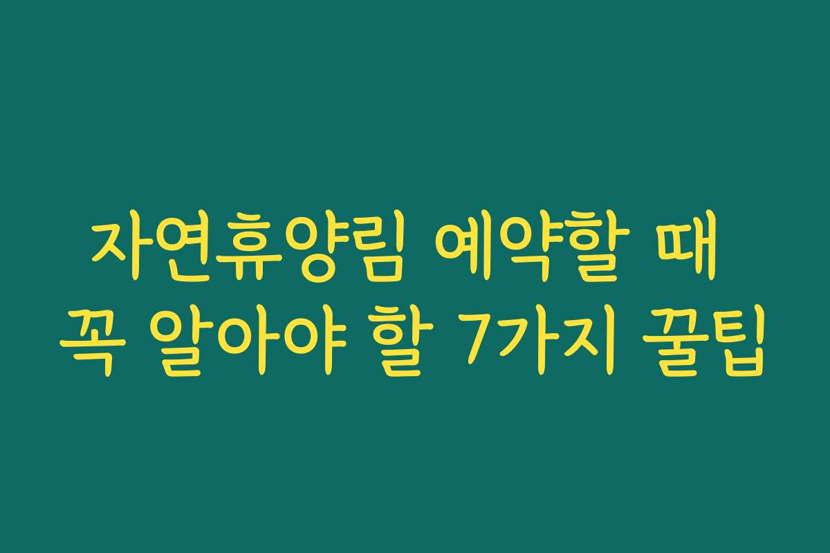 자연휴양림 예약할 때 꼭 알아야 할 7가지 꿀팁