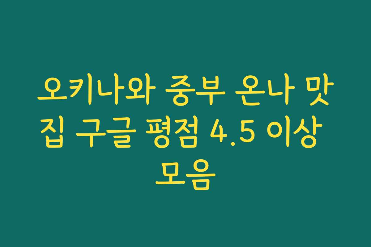 오키나와 중부 온나 맛집 구글 평점 4.5 이상 모음