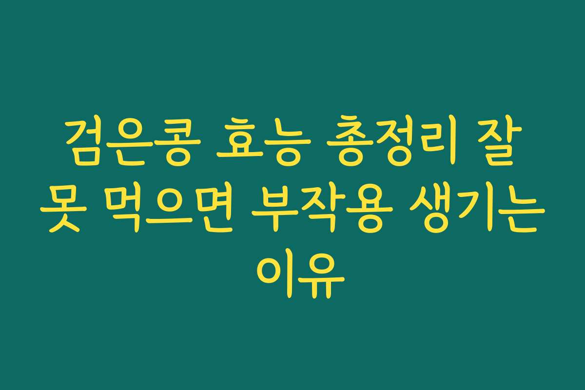 검은콩 효능 총정리 잘못 먹으면 부작용 생기는 이유 검은콩 효능 총정리 잘못 먹으면 부작용 생기는 이유