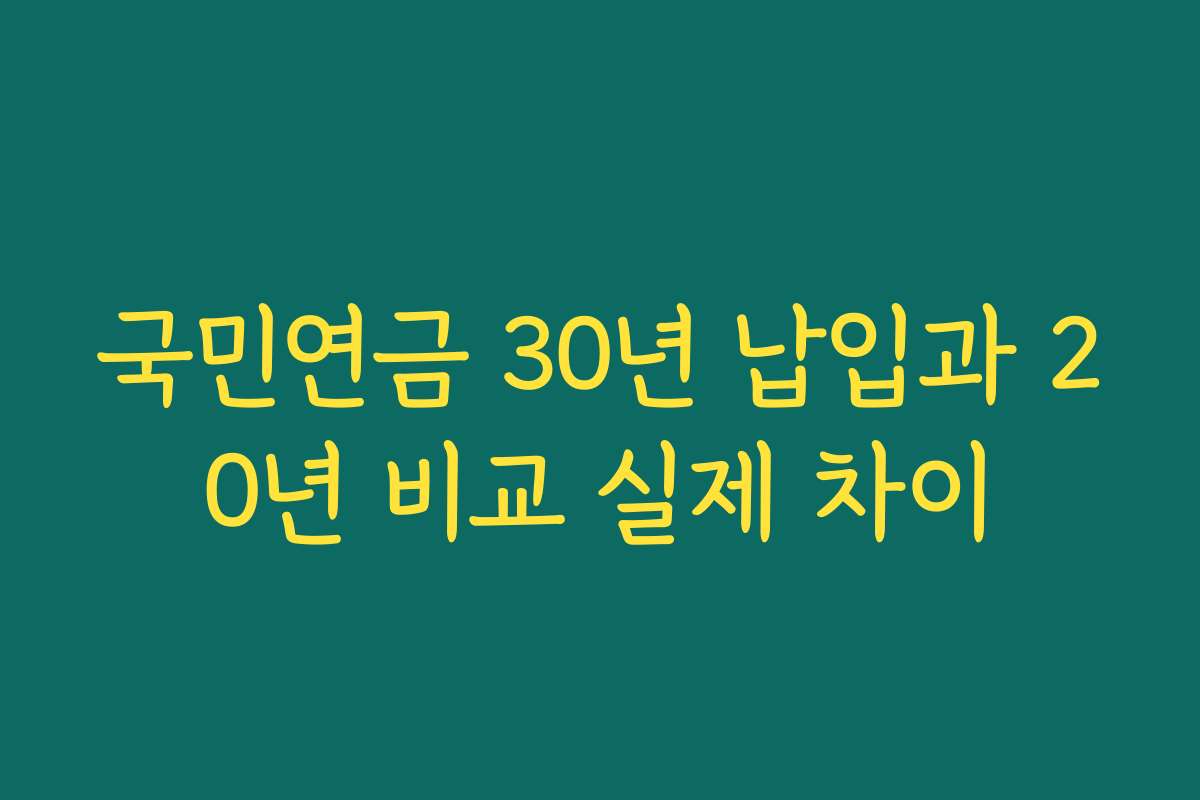 국민연금 30년 납입과 20년 비교 실제 차이