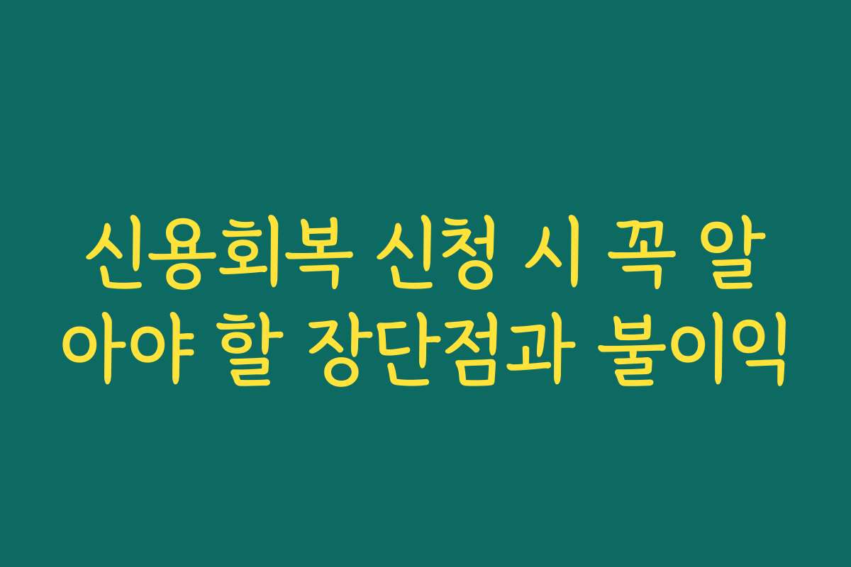신용회복 신청 시 꼭 알아야 할 장단점과 불이익