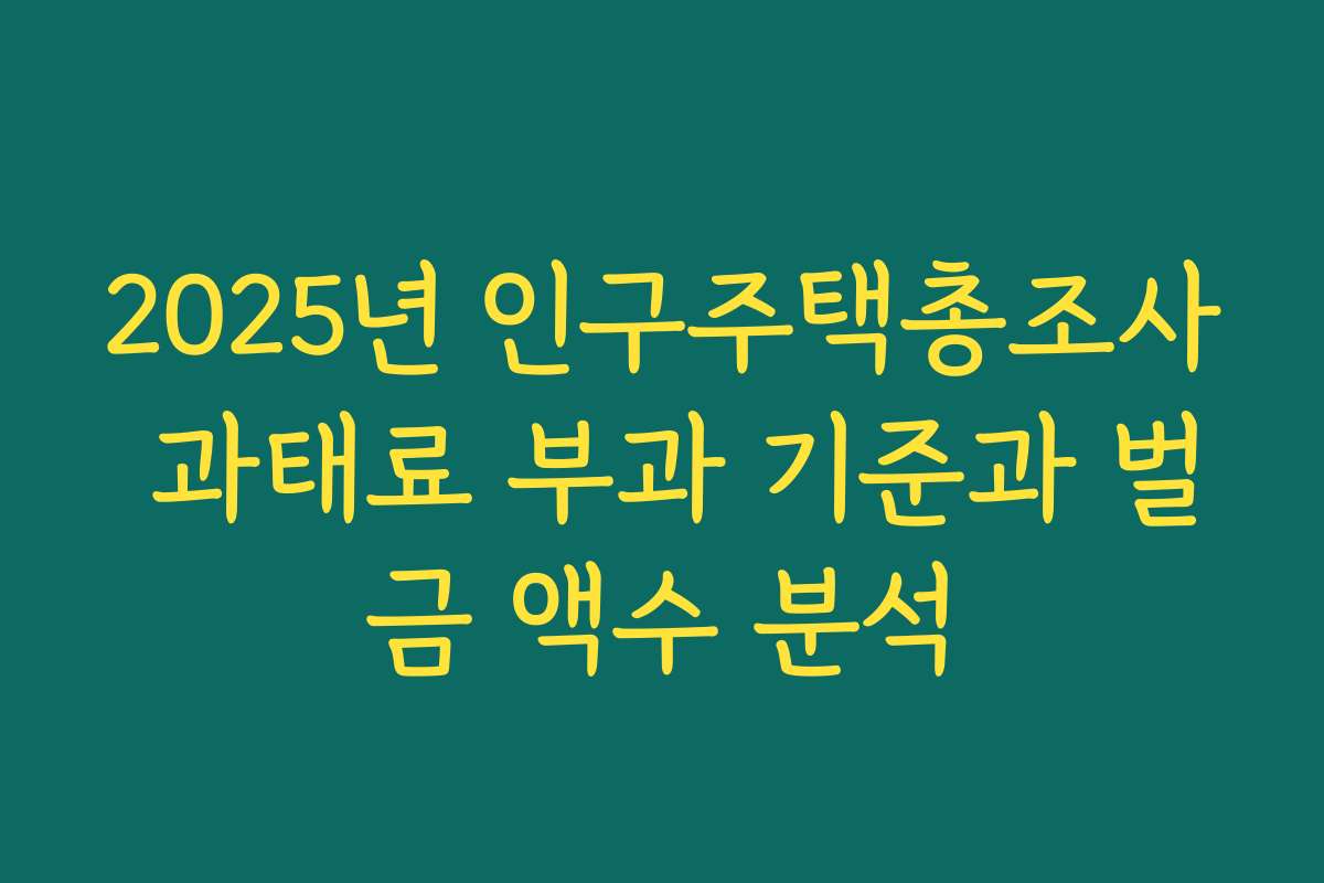 2025년 인구주택총조사 과태료 부과 기준과 벌금 액수 분석