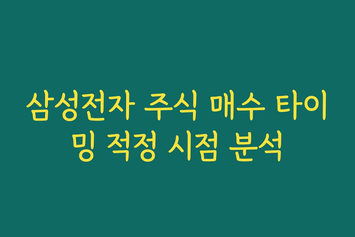 삼성전자 주식 매수 타이밍 적정 시점 분석 삼성전자 주식 매수 타이밍 적정 시점 분석