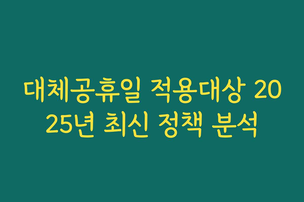 대체공휴일 적용대상 2025년 최신 정책 분석