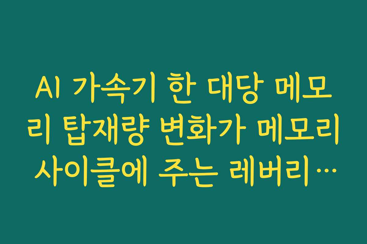 AI 가속기 한 대당 메모리 탑재량 변화가 메모리 사이클에 주는 레버리지 분석 AI 가속기 한 대당 메모리 탑재량 변화가 메모리 사이클에 주는 레버리지 분석