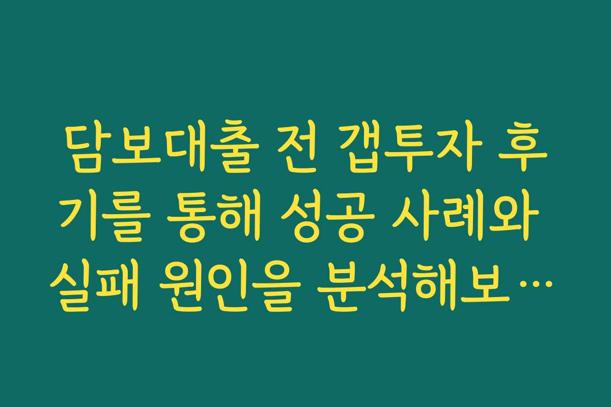 담보대출 전 갭투자 후기를 통해 성공 사례와 실패 원인을 분석해보세요
