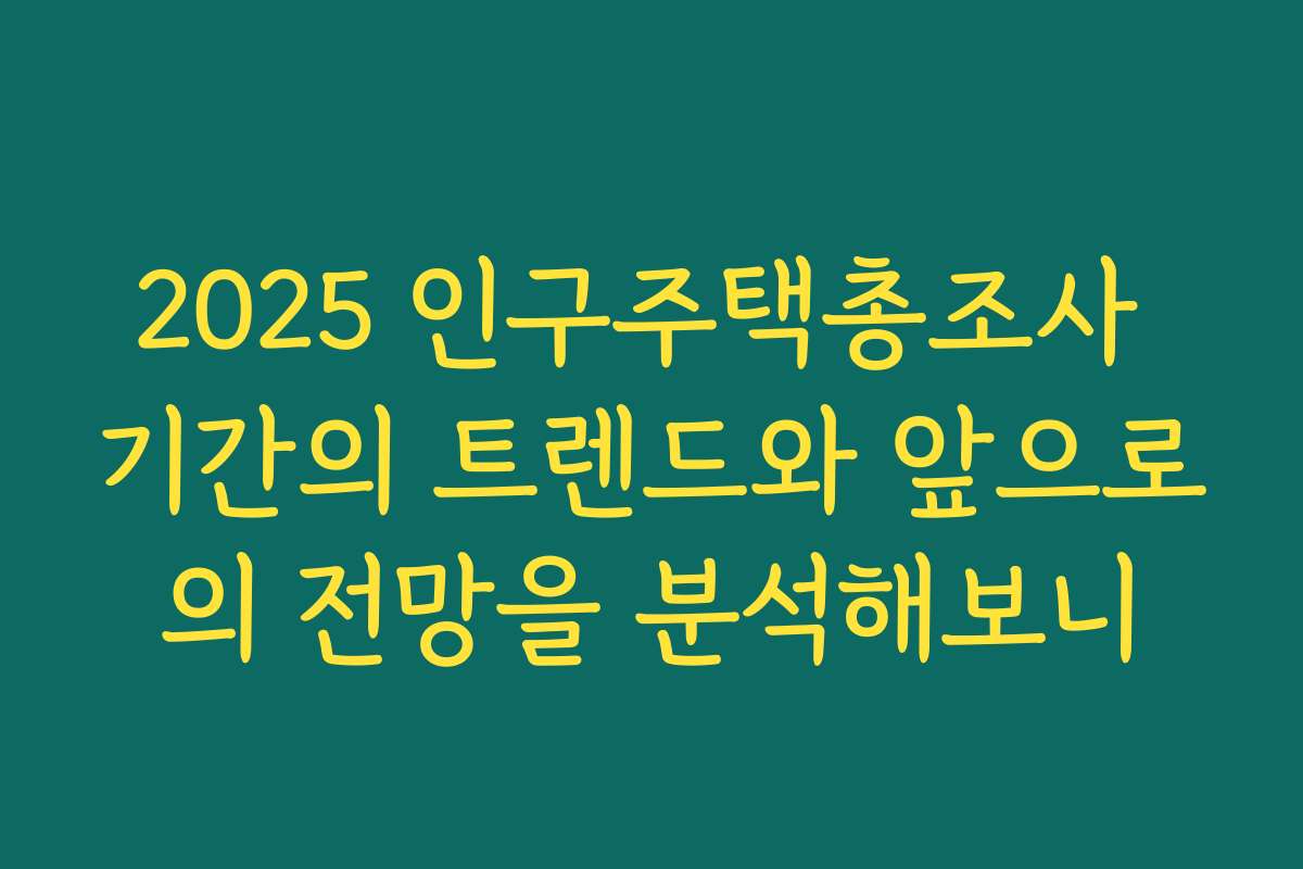 2025 인구주택총조사 기간의 트렌드와 앞으로의 전망을 분석해보니