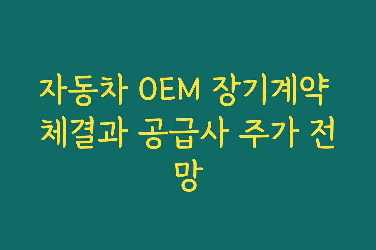자동차 OEM 장기계약 체결과 공급사 주가 전망 자동차 OEM 장기계약 체결과 공급사 주가 전망