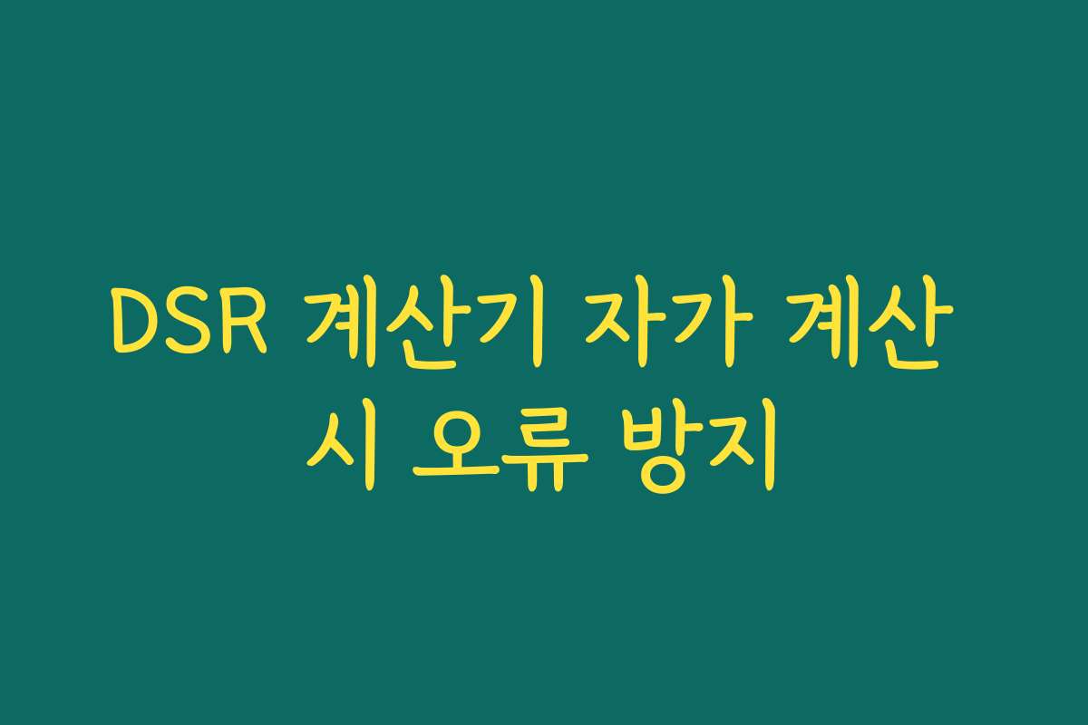 DSR 계산기 자가 계산 시 오류 방지 DSR 계산기 자가 계산 시 오류 방지