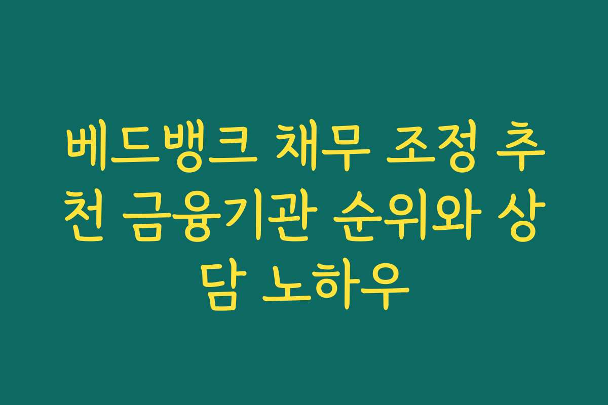 베드뱅크 채무 조정 추천 금융기관 순위와 상담 노하우