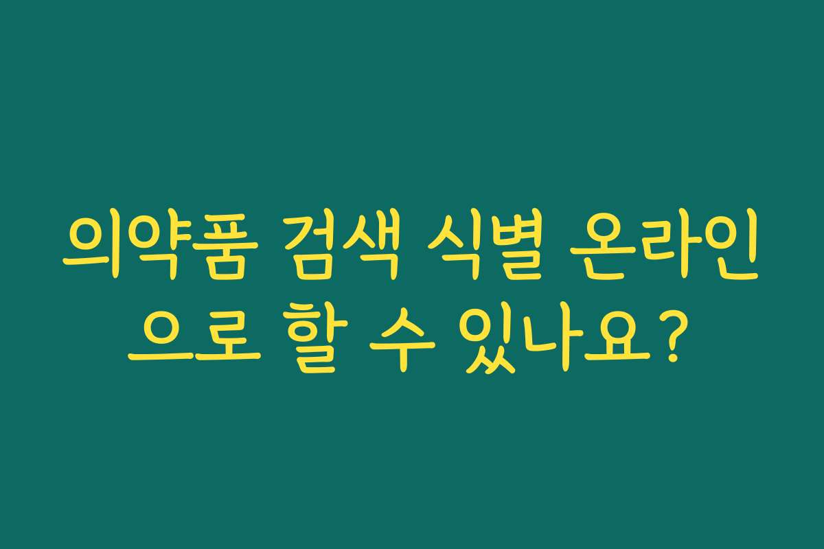 의약품 검색 식별 온라인으로 할 수 있나요?