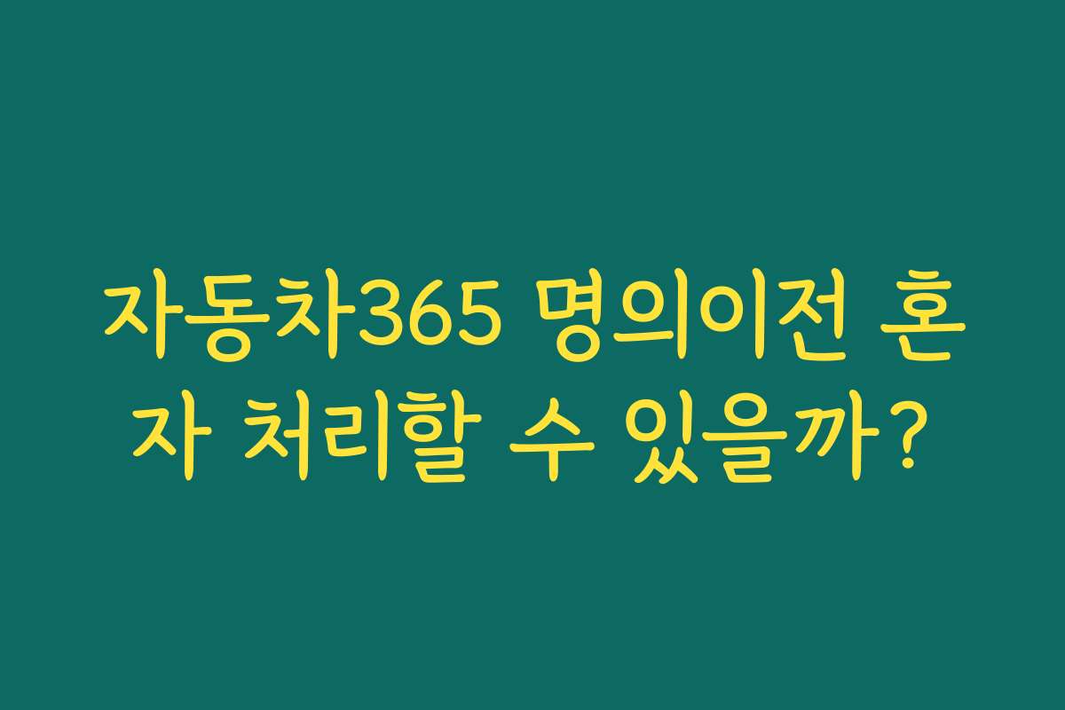 자동차365 명의이전 혼자 처리할 수 있을까?