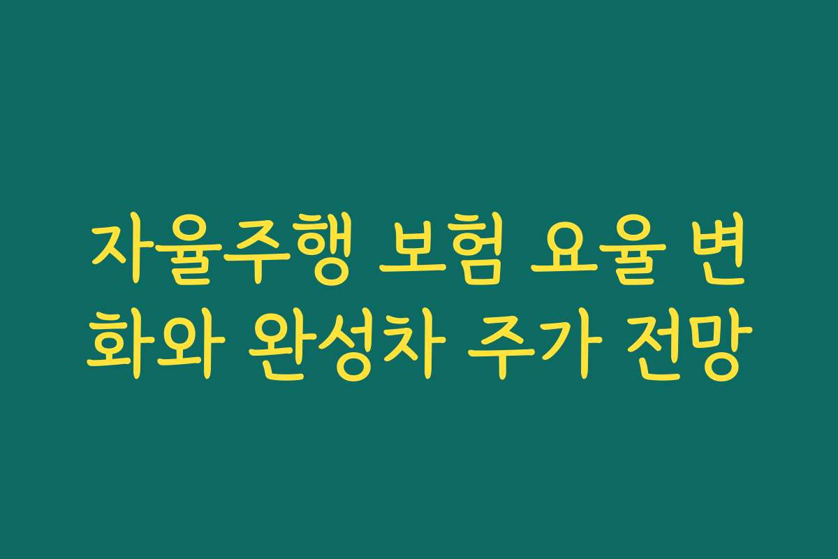 자율주행 보험 요율 변화와 완성차 주가 전망 자율주행 보험 요율 변화와 완성차 주가 전망