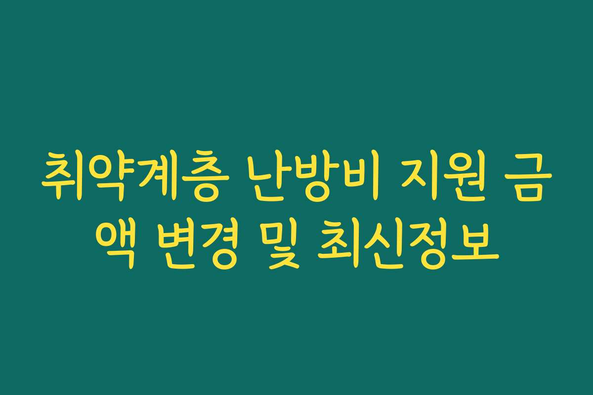 취약계층 난방비 지원 금액 변경 및 최신정보 취약계층 난방비 지원 금액 변경 및 최신정보