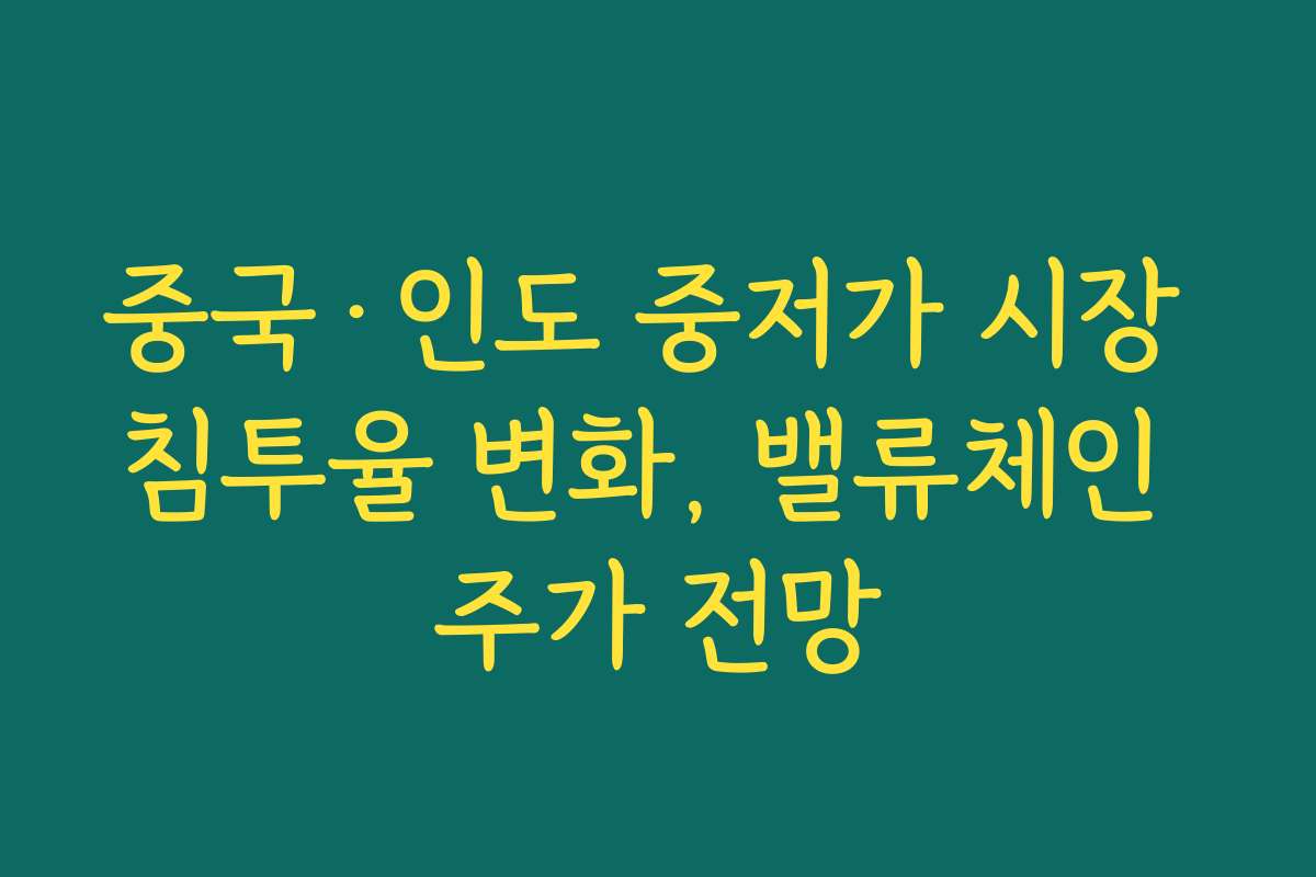 중국·인도 중저가 시장 침투율 변화, 밸류체인 주가 전망 중국·인도 중저가 시장 침투율 변화, 밸류체인 주가 전망