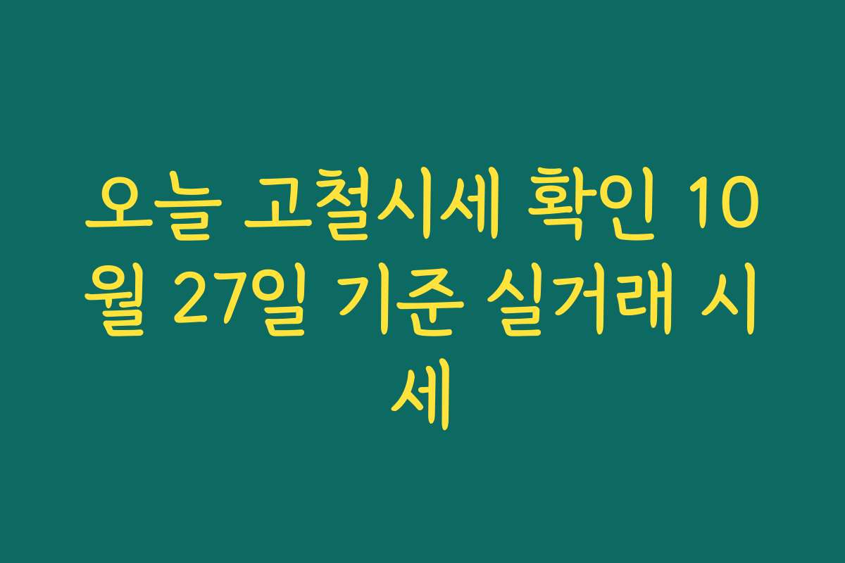 오늘 고철시세 확인 10월 27일 기준 실거래 시세 오늘 고철시세 확인 10월 27일 기준 실거래 시세