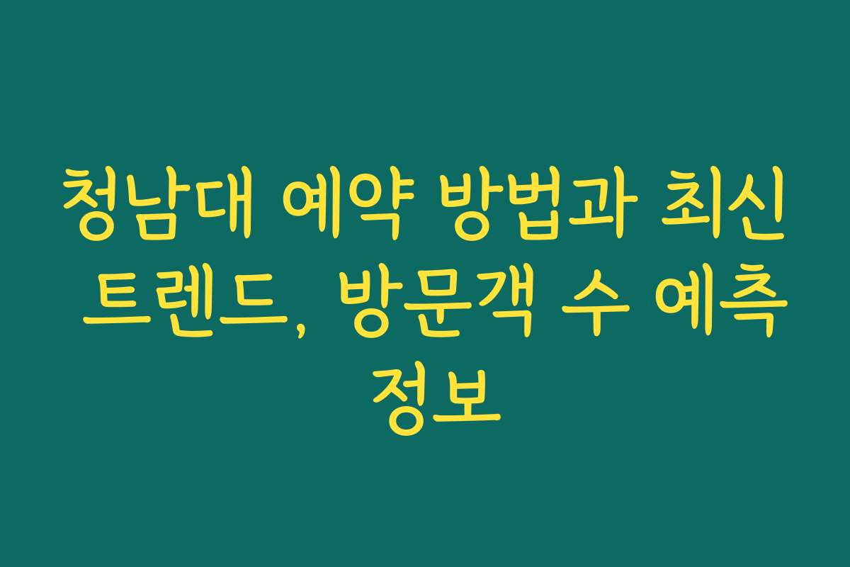 청남대 예약 방법과 최신 트렌드, 방문객 수 예측 정보